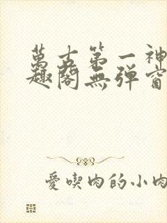 万古第一神 笔趣阁无弹窗
