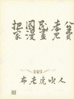 把国民老公带回家漫画免费阅读