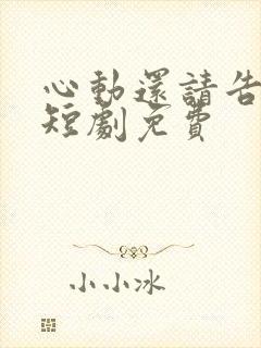 心动还请告诉我短剧免费