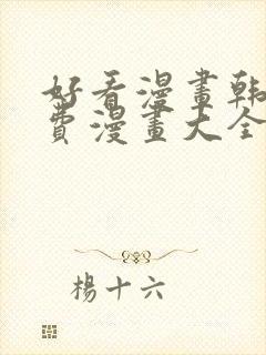 好看漫画韩漫免费漫画大全在线阅读