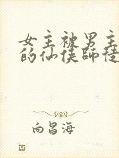 女主被男主囚禁的仙侠师徒文