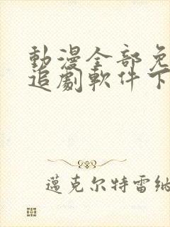 动漫全部免费的追剧软件下载