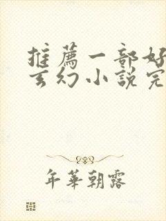 推荐一部好看的玄幻小说完结