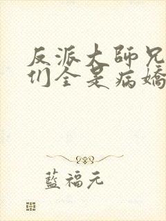 反派大师兄师妹们全是病娇漫画免费阅读漫画