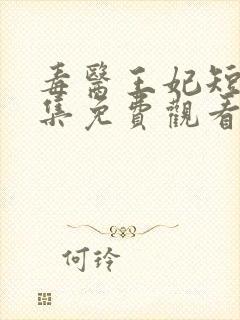 毒医王妃短剧全集免费观看