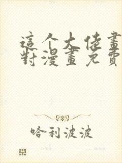 这个大佬画风不对漫画免费下拉式