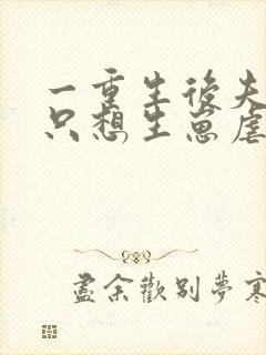 一重生后夫人她只想生崽虐渣