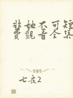 非她不可短剧免费观看全集