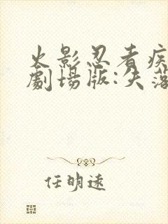 火影忍者疾风传剧场版:失落之塔 动画片