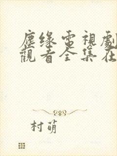 尘缘电视剧免费观看全集在线播放