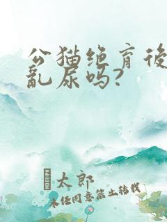 公猫绝育后还会乱尿吗?