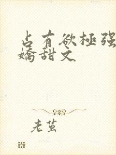 占有欲极强的病娇甜文