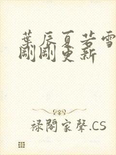 叶辰夏若雪孙怡刚刚更新