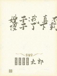 嫂子:我真不是傻子了下载