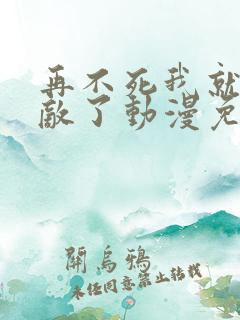 再不死我就真无敌了动漫免费观看