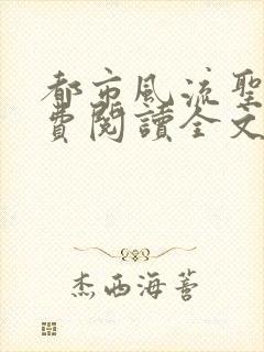 都市风流圣医免费阅读全文无弹窗