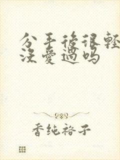 分手后很轻松是没爱过吗