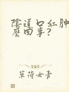 阴道口红肿是怎么回事?