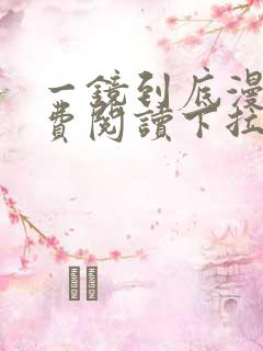 一镜到底漫画免费阅读下拉式