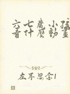 六七岁小孩适合看什么动画片