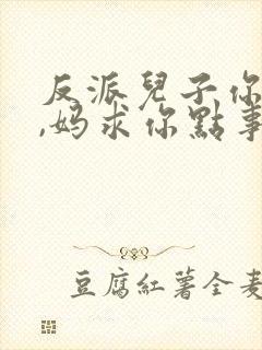 反派儿子你跪下,妈求你点事短剧