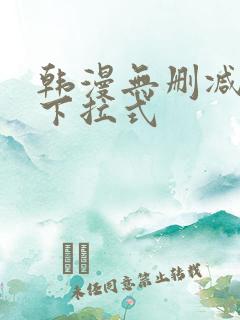 韩漫无删减免费下拉式