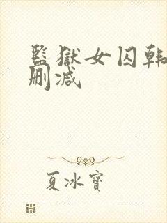 监狱女囚韩漫无删减