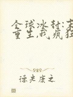 全球冰封:末世重生,我疯狂囤物资 九归一