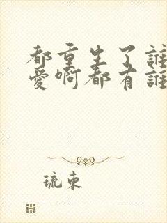 都重生了谁谈恋爱啊都有谁