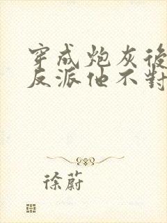 穿成炮灰后病娇反派他不对劲