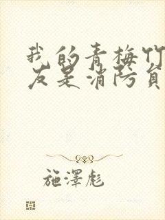 我的青梅竹马男友是消防员第二季