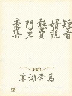 豪门憨婿短剧全集免费观看