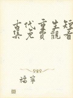 古代重生短剧全集免费观看