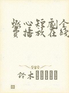 燃心短剧全集免费播放在线观看