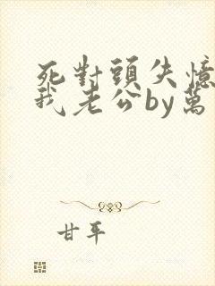 死对头失忆后叫我老公by万花徒生