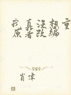 我真没想重生啊原著改编