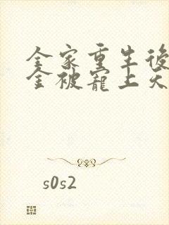 全家重生后真千金被宠上天最新章节列表