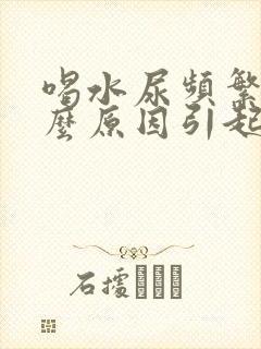 喝水尿频繁是什么原因引起的