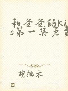 和爸爸的kiss第一集免费观看