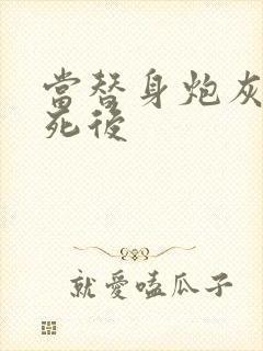 当替身炮灰的我死后