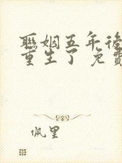 联姻五年后,她重生了 免费阅读