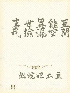 末世异能互换,我捡漏空间囤货躺赢小说完整