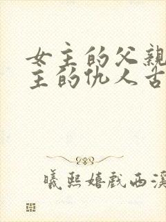 女主的父亲是男主的仇人古言