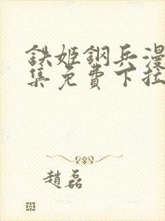 铁姬钢兵漫画全集免费下拉式阅读