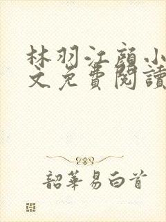 林羽江颜小说全文免费阅读最新章节