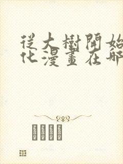 从大树开始的进化漫画在哪里看