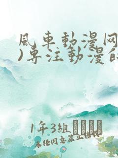 风车动漫网(p)专注动漫的门户