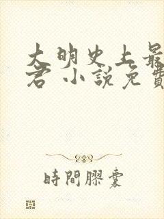 大明史上最狠暴君 小说免费阅读