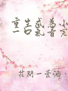 重生成为小男娘一口气看完