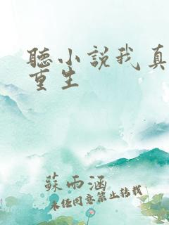 听小说我真没想重生